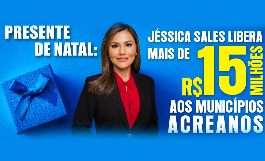 Presente de Natal: Jéssica Sales libera mais de R$ 15 milhões para os municípios do Acre