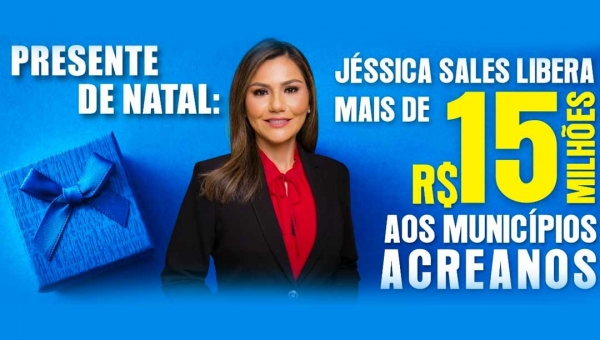 Presente de Natal: Jéssica Sales libera mais de R$ 15 milhões para os municípios do Acre